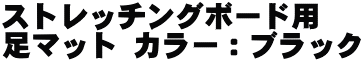 ストレッチングボード用 足マット カラー：ブラック